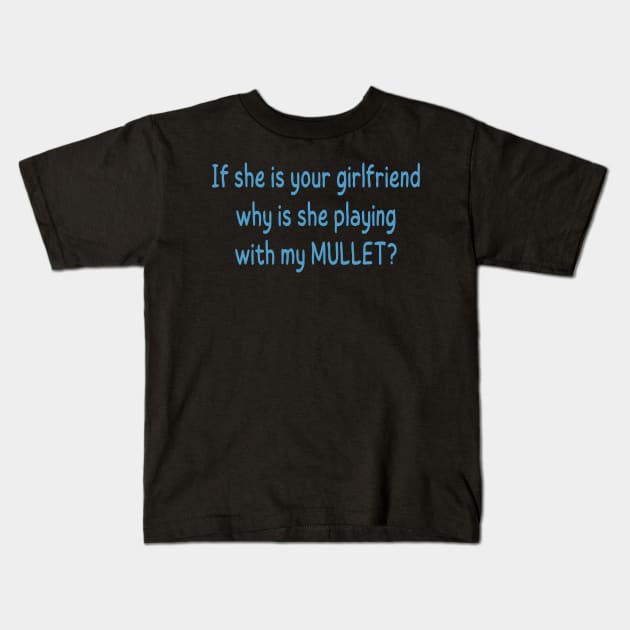 if she is your girlfriend why is she playing with my mullet Kids T-Shirt by mdr design